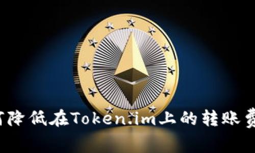 如何降低在Token.im上的转账费用？