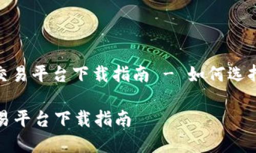 : 数字货币交易平台下载指南 - 如何选择和安全使用

数字货币交易平台下载指南